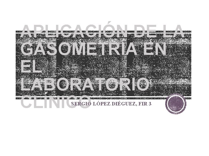 APLICACIÓN DE LA GASOMETRÍA EN EL LABORATORIO CLÍNICO SERGIO LÓPEZ DIÉGUEZ, FIR 3 