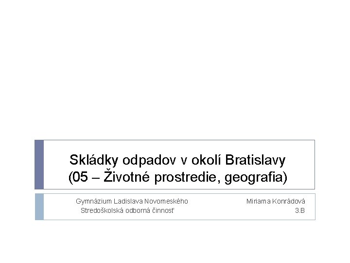Skládky odpadov v okolí Bratislavy (05 – Životné prostredie, geografia) Gymnázium Ladislava Novomeského Miriama