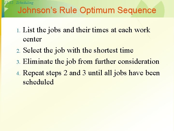 15 -35 Scheduling Johnson’s Rule Optimum Sequence 1. 2. 3. 4. List the jobs