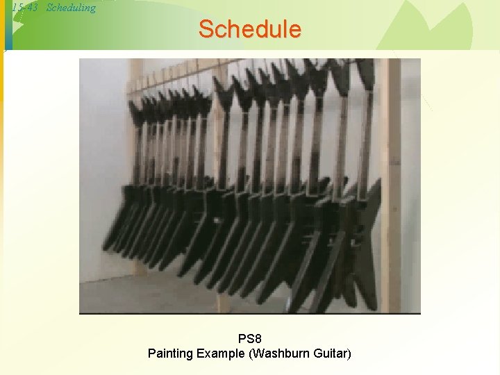 15 -43 Scheduling Schedule PS 8 Painting Example (Washburn Guitar) 