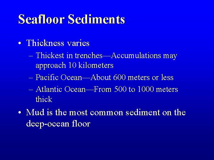Seafloor Sediments • Thickness varies – Thickest in trenches—Accumulations may approach 10 kilometers – Seafloor Sediments • Thickness varies – Thickest in trenches—Accumulations may approach 10 kilometers –