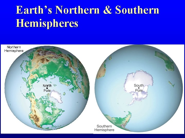 Earth’s Northern & Southern Hemispheres Earth’s Northern & Southern Hemispheres
