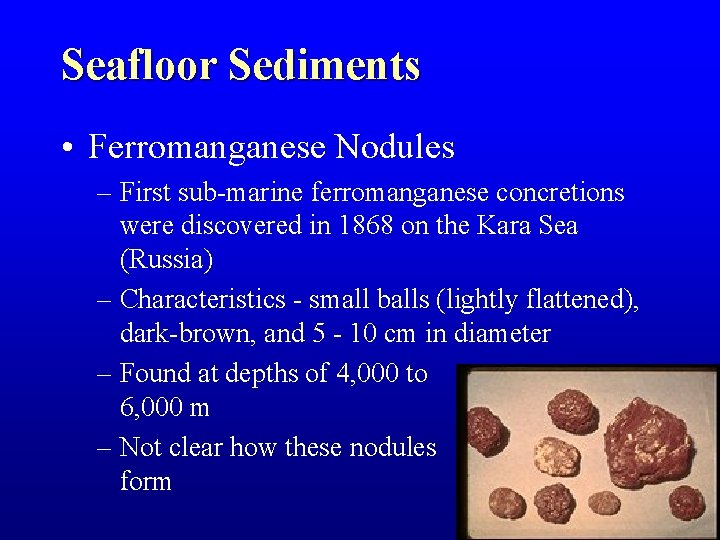 Seafloor Sediments • Ferromanganese Nodules – First sub-marine ferromanganese concretions were discovered in 1868 Seafloor Sediments • Ferromanganese Nodules – First sub-marine ferromanganese concretions were discovered in 1868