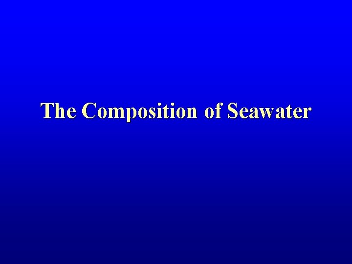 The Composition of Seawater The Composition of Seawater