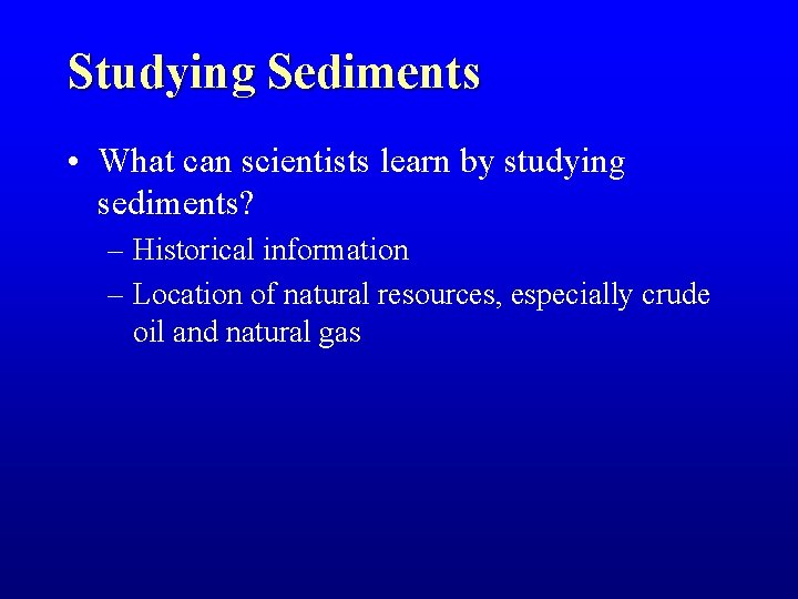 Studying Sediments • What can scientists learn by studying sediments? – Historical information – Studying Sediments • What can scientists learn by studying sediments? – Historical information –