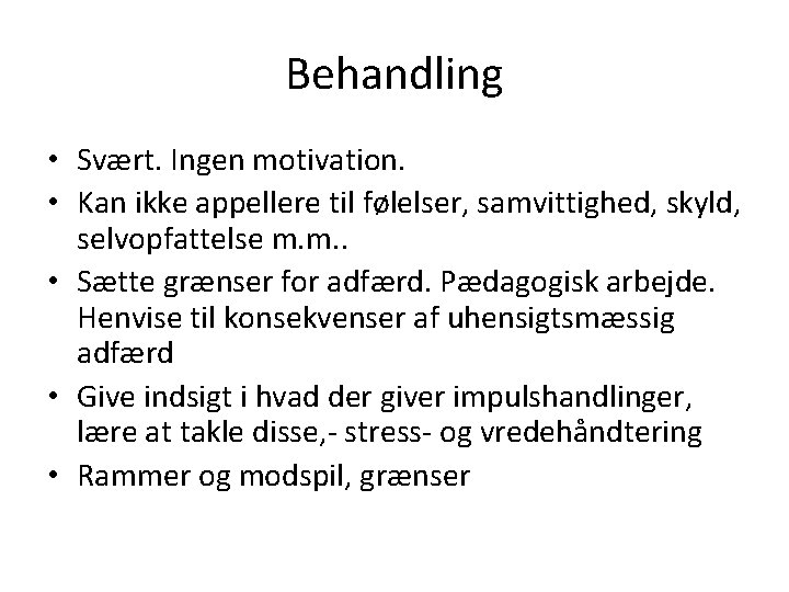 Behandling • Svært. Ingen motivation. • Kan ikke appellere til følelser, samvittighed, skyld, selvopfattelse