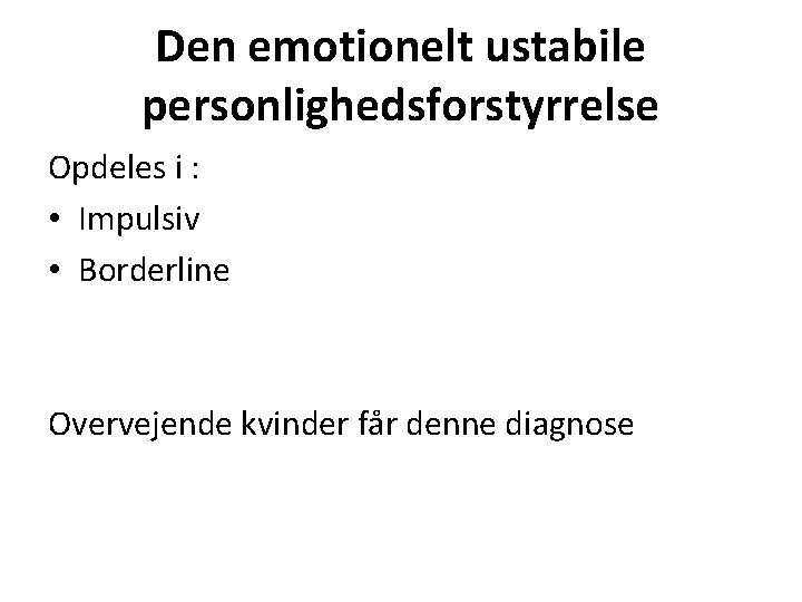 Den emotionelt ustabile personlighedsforstyrrelse Opdeles i : • Impulsiv • Borderline Overvejende kvinder får