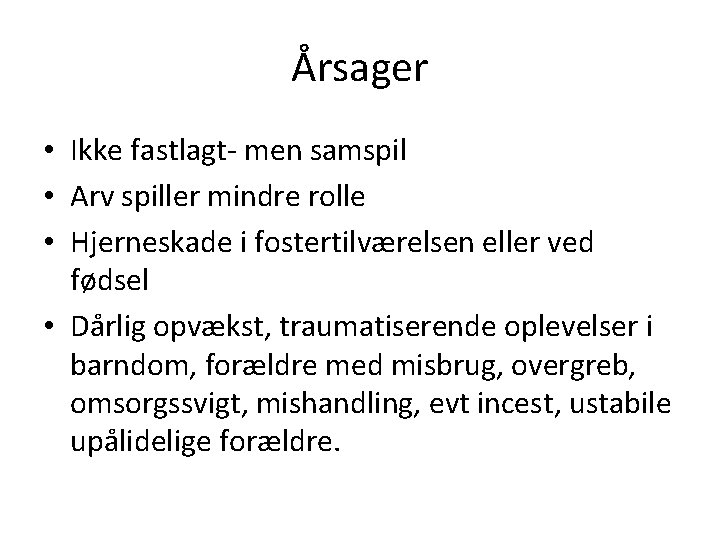 Årsager • Ikke fastlagt- men samspil • Arv spiller mindre rolle • Hjerneskade i