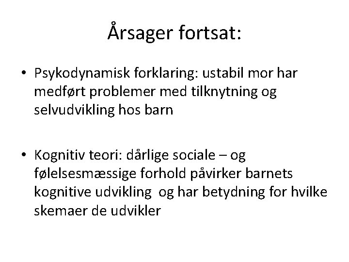 Årsager fortsat: • Psykodynamisk forklaring: ustabil mor har medført problemer med tilknytning og selvudvikling