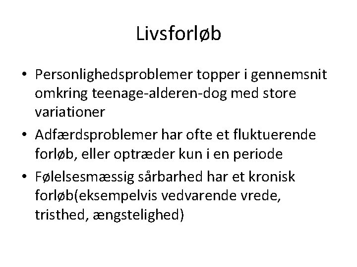 Livsforløb • Personlighedsproblemer topper i gennemsnit omkring teenage-alderen-dog med store variationer • Adfærdsproblemer har