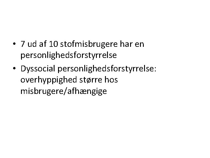  • 7 ud af 10 stofmisbrugere har en personlighedsforstyrrelse • Dyssocial personlighedsforstyrrelse: overhyppighed