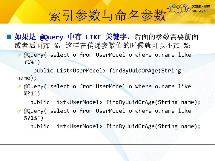 索引参数与命名参数 n 如果是 @Query 中有 LIKE 关键字，后面的参数需要前面 或者后面加 %，这样在传递参数值的时候就可以不加 %： @Query("select o from User.