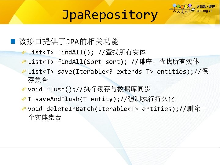 Jpa. Repository n 该接口提供了JPA的相关功能 List<T> find. All(); //查找所有实体 List<T> find. All(Sort sort); //排序、查找所有实体 List<T>