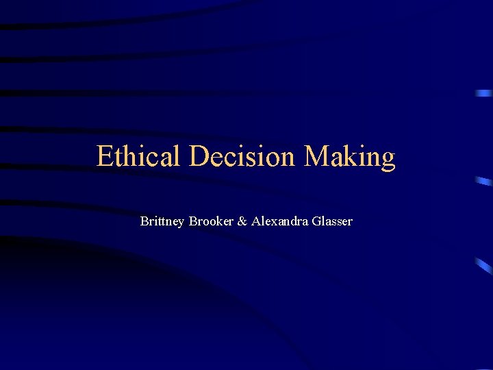 Ethical Decision Making Brittney Brooker & Alexandra Glasser 