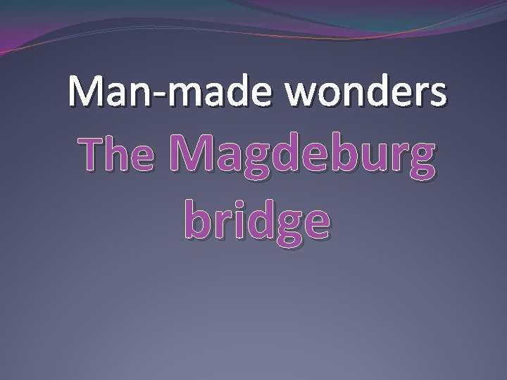 Man-made wonders The Magdeburg bridge 