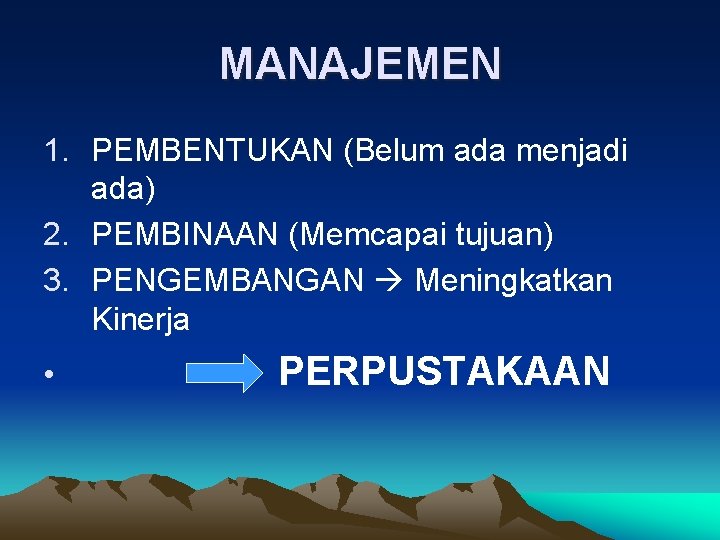 MANAJEMEN 1. PEMBENTUKAN (Belum ada menjadi ada) 2. PEMBINAAN (Memcapai tujuan) 3. PENGEMBANGAN Meningkatkan