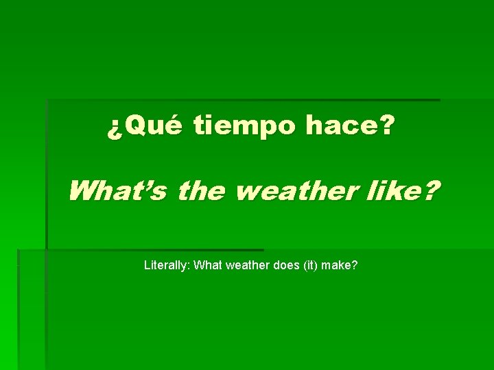 ¿Qué tiempo hace? What’s the weather like? Literally: What weather does (it) make? 