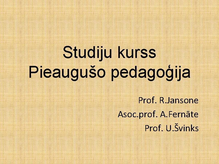 Studiju kurss Pieaugušo pedagoģija Prof. R. Jansone Asoc. prof. A. Fernāte Prof. U. Švinks