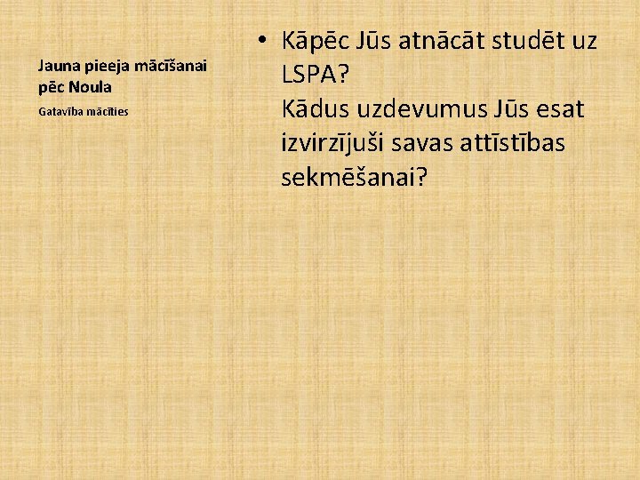 Jauna pieeja mācīšanai pēc Noula Gatavība mācīties • Kāpēc Jūs atnācāt studēt uz LSPA?