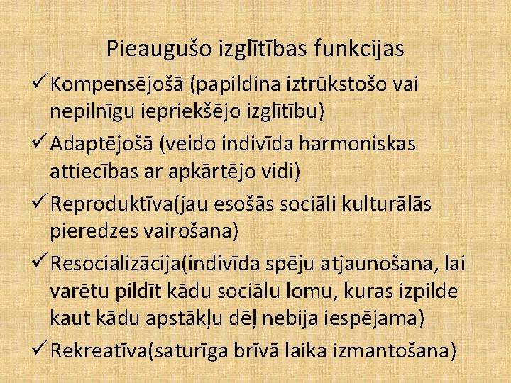 Pieaugušo izglītības funkcijas ü Kompensējošā (papildina iztrūkstošo vai nepilnīgu iepriekšējo izglītību) ü Adaptējošā (veido