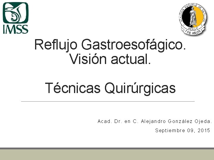 Reflujo Gastroesofágico. Visión actual. Técnicas Quirúrgicas Acad. Dr. en C. Alejandro González Ojeda. Septiembre