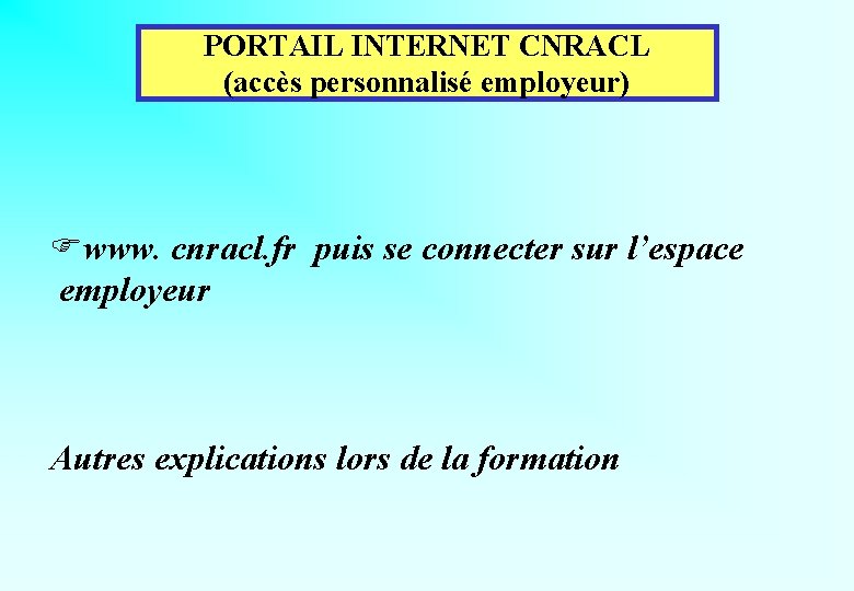 PORTAIL INTERNET CNRACL (accès personnalisé employeur) Fwww. cnracl. fr puis se connecter sur l’espace