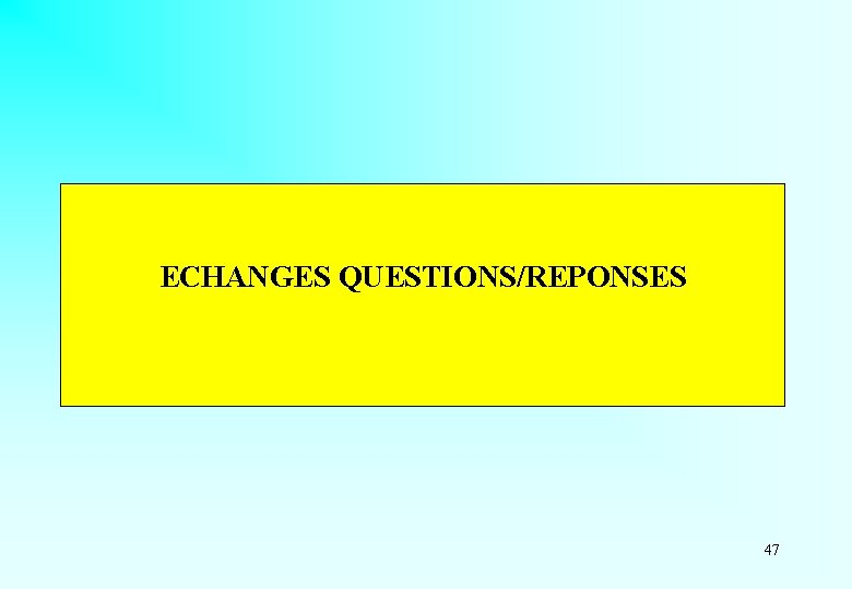 ECHANGES QUESTIONS/REPONSES 47 