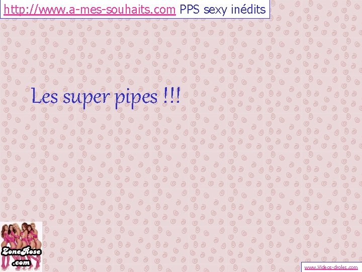 http: //www. a-mes-souhaits. com PPS sexy inédits Les super pipes !!! www. Videos-droles. com