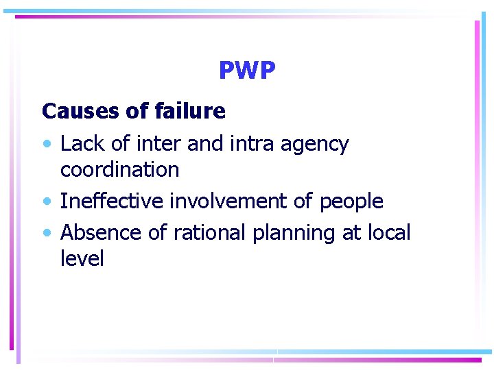 PWP Causes of failure • Lack of inter and intra agency coordination • Ineffective