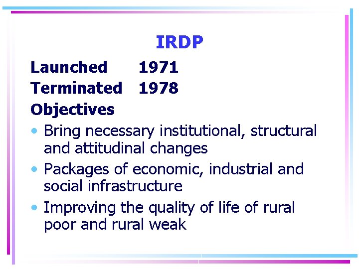 IRDP Launched 1971 Terminated 1978 Objectives • Bring necessary institutional, structural and attitudinal changes