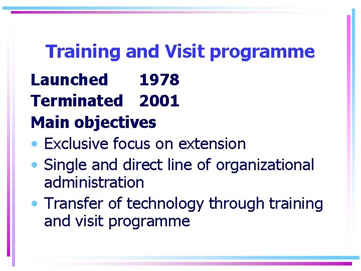Training and Visit programme Launched 1978 Terminated 2001 Main objectives • Exclusive focus on