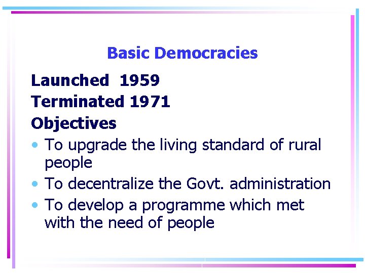 Basic Democracies Launched 1959 Terminated 1971 Objectives • To upgrade the living standard of
