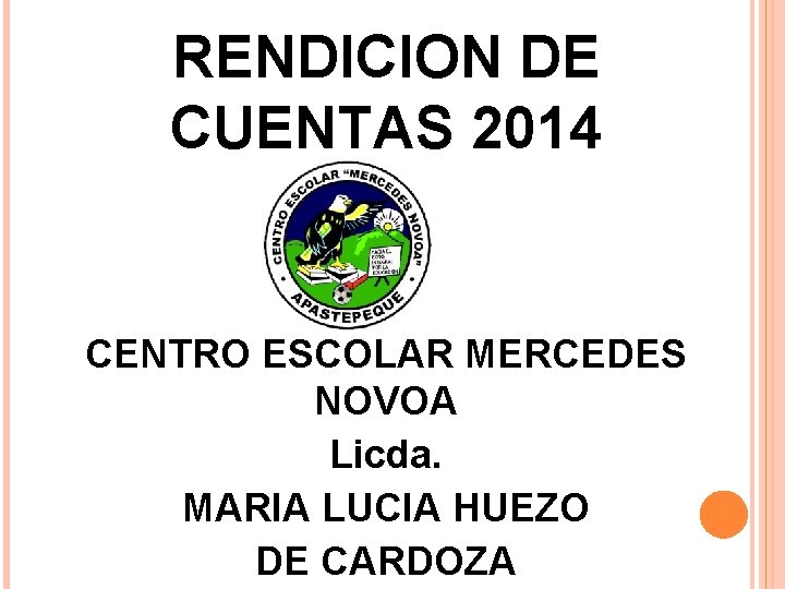 RENDICION DE CUENTAS 2014 CENTRO ESCOLAR MERCEDES NOVOA Licda. MARIA LUCIA HUEZO DE CARDOZA