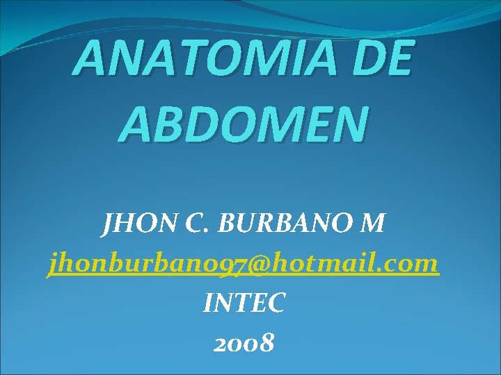 ANATOMIA DE ABDOMEN JHON C. BURBANO M jhonburbano 97@hotmail. com INTEC 2008 