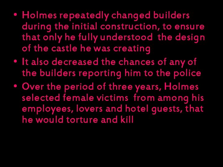  • Holmes repeatedly changed builders during the initial construction, to ensure that only