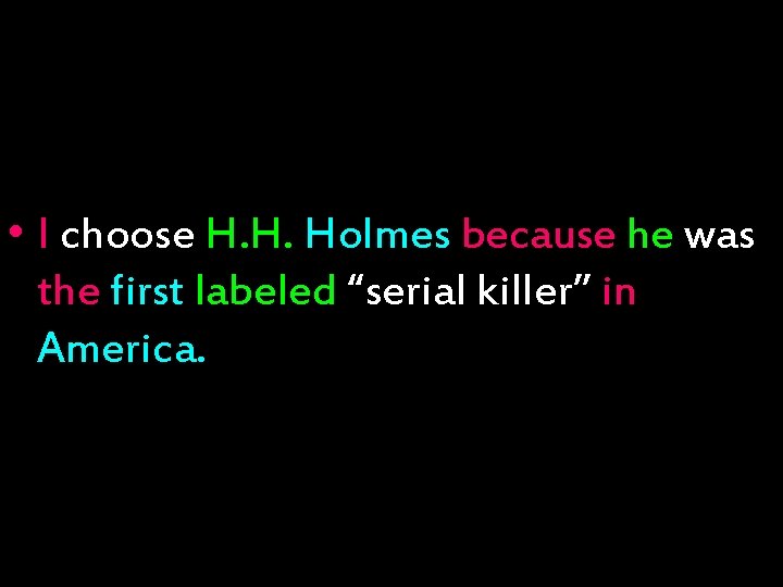  • I choose H. H. Holmes because he was the first labeled “serial