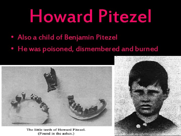 Howard Pitezel • Also a child of Benjamin Pitezel • He was poisoned, dismembered