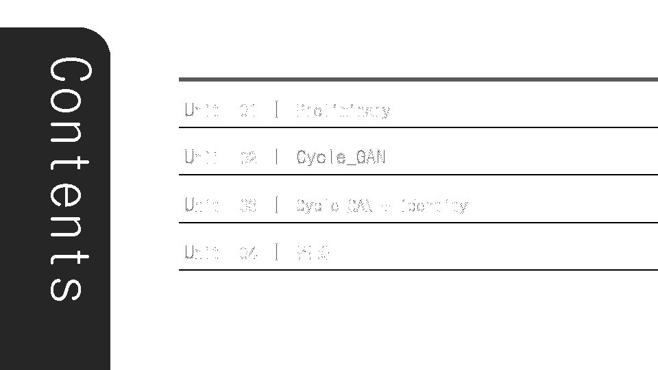 Contents Unit 01 ㅣ Preliminary Unit 02 ㅣ Cycle_GAN Unit 03 ㅣ Cycle_GAN +