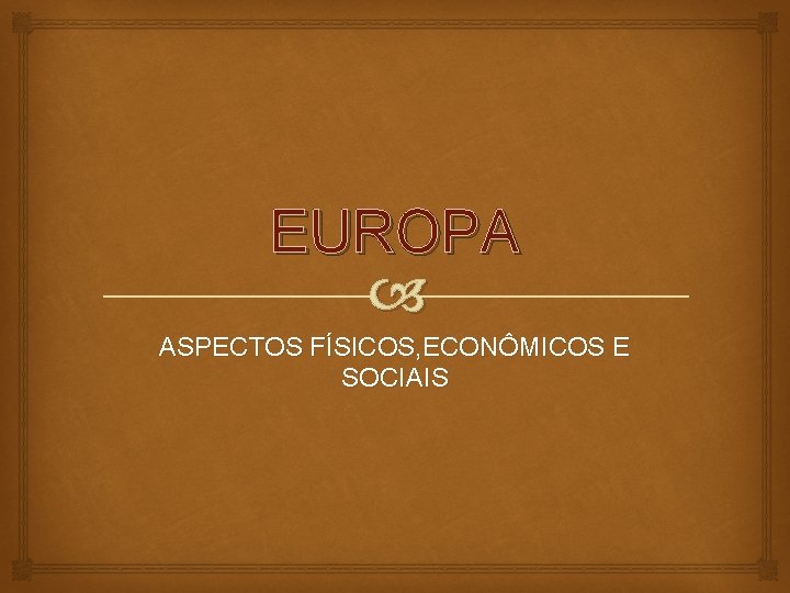 EUROPA ASPECTOS FÍSICOS, ECONÔMICOS E SOCIAIS 