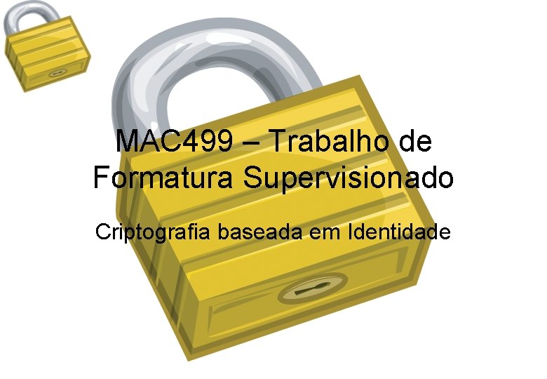 MAC 499 – Trabalho de Formatura Supervisionado Criptografia baseada em Identidade 