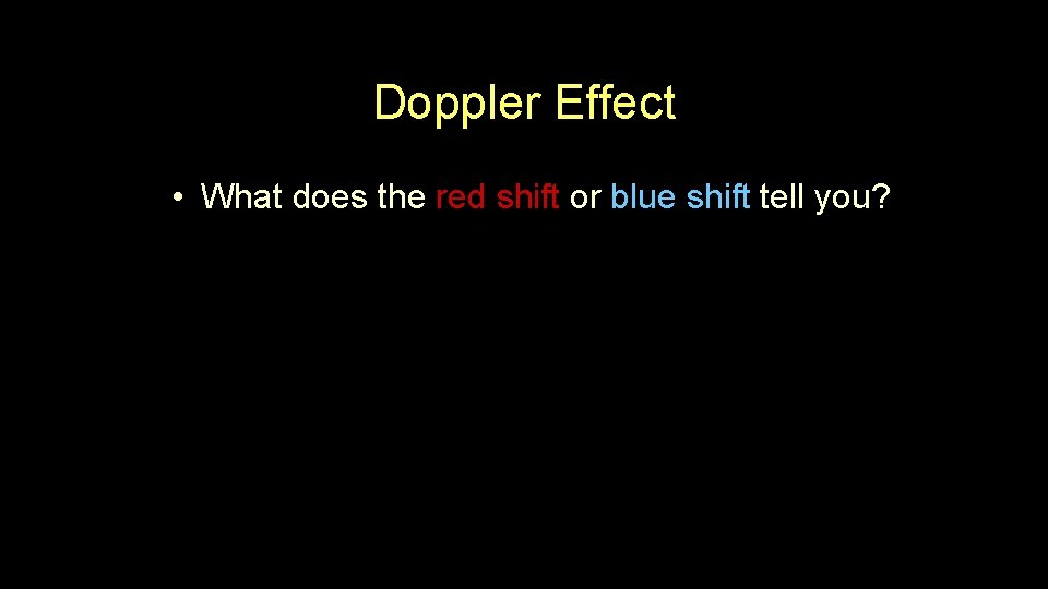 Doppler Effect • What does the red shift or blue shift tell you? Doppler Effect • What does the red shift or blue shift tell you?