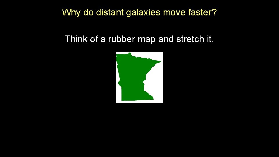 Why do distant galaxies move faster? Think of a rubber map and stretch it. Why do distant galaxies move faster? Think of a rubber map and stretch it.