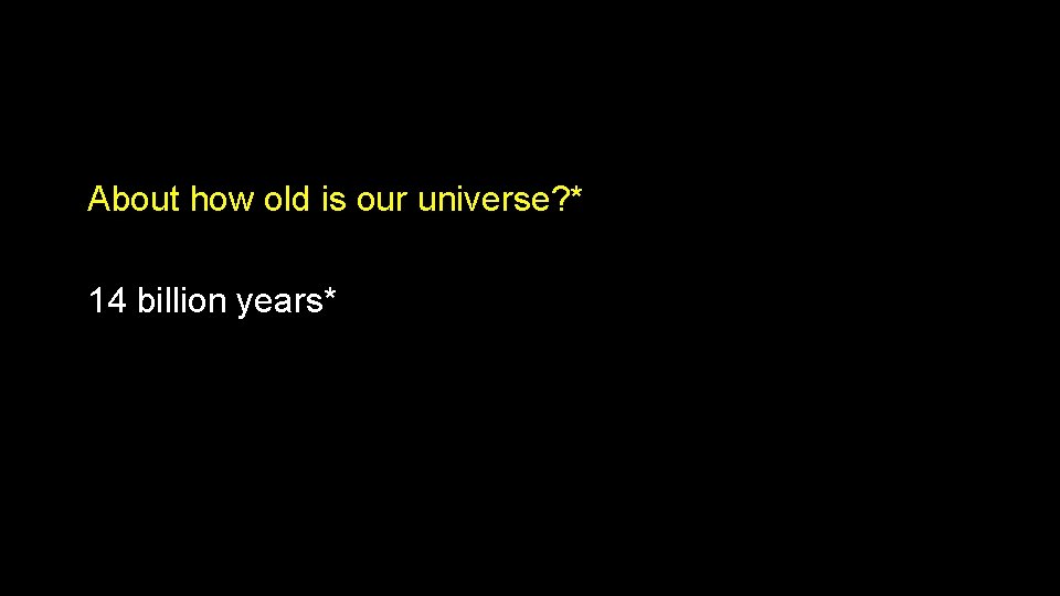 About how old is our universe? * 14 billion years* About how old is our universe? * 14 billion years*