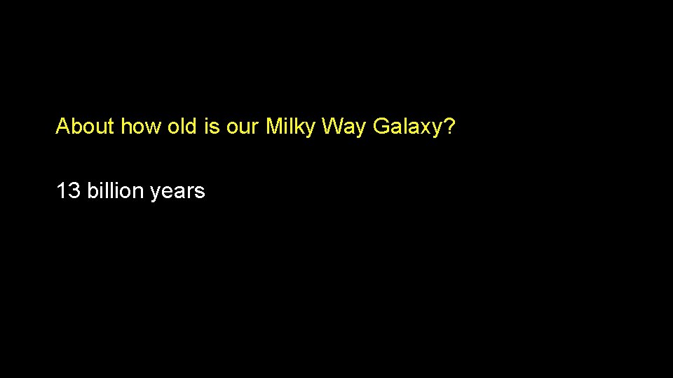 About how old is our Milky Way Galaxy? 13 billion years About how old is our Milky Way Galaxy? 13 billion years