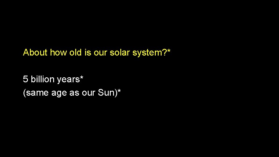About how old is our solar system? * 5 billion years* (same age as About how old is our solar system? * 5 billion years* (same age as