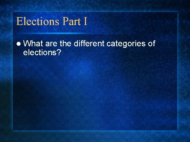 Elections Part I l What are the different categories of elections? 