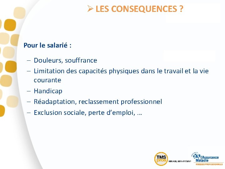 Ø LES CONSEQUENCES ? Pour le salarié : – Douleurs, souffrance – Limitation des