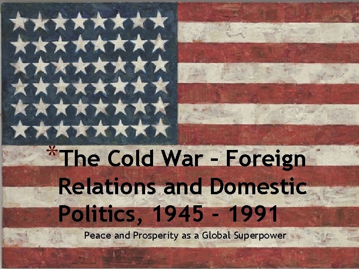 *The Cold War – Foreign Relations and Domestic Politics, 1945 - 1991 Peace and