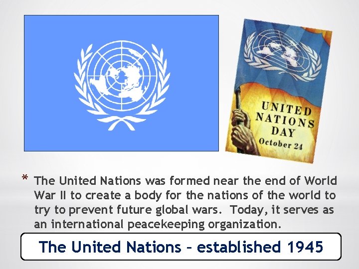 * The United Nations was formed near the end of World War II to
