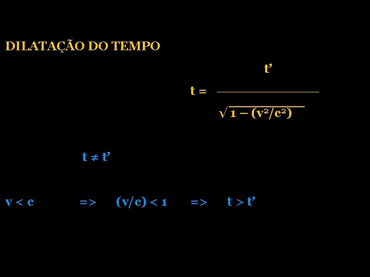 DILATAÇÃO DO TEMPO t’ t= √ 1 – (v 2/c 2) t ≠ t’ DILATAÇÃO DO TEMPO t’ t= √ 1 – (v 2/c 2) t ≠ t’
